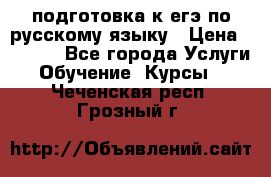 подготовка к егэ по русскому языку › Цена ­ 2 600 - Все города Услуги » Обучение. Курсы   . Чеченская респ.,Грозный г.